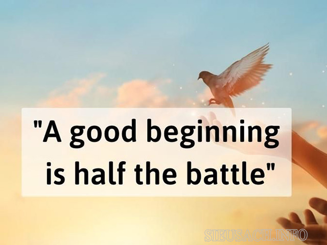 A good beginning is half the battle - Khởi đầu tốt là đã giành được 1 nửa chiến thắng